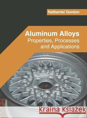 Aluminum Alloys: Properties, Processes and Applications Nathaniel Gordon 9781639890415