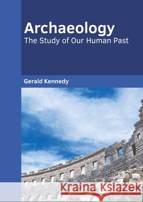 Archaeology: The Study of Our Human Past Gerald Kennedy 9781639890590 States Academic Press