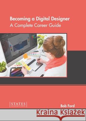 Becoming a Digital Designer: A Complete Career Guide Bob Ford 9781639890682 States Academic Press