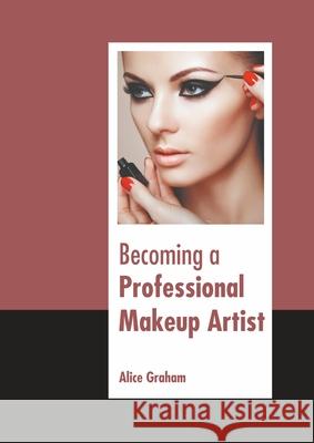 Becoming a Professional Makeup Artist Alice Graham 9781639890705 States Academic Press