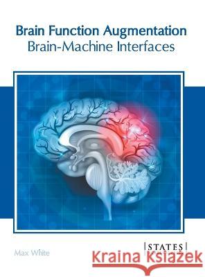 Brain Function Augmentation: Brain-Machine Interfaces Max White 9781639890873 States Academic Press