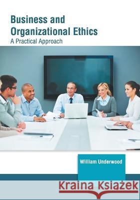 Business and Organizational Ethics: A Practical Approach William Underwood 9781639890927