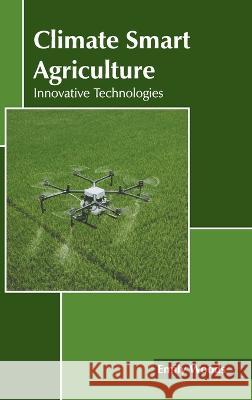 Climate Smart Agriculture: Innovative Technologies Emily Woods 9781639891078 States Academic Press