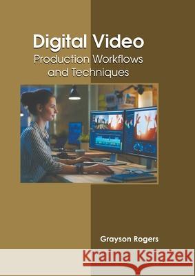 Digital Video: Production Workflows and Techniques Grayson Rogers 9781639891559 States Academic Press