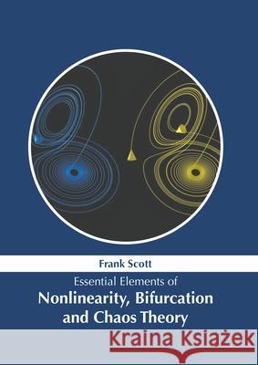 Essential Elements of Nonlinearity, Bifurcation and Chaos Theory Frank Scott 9781639891825 States Academic Press