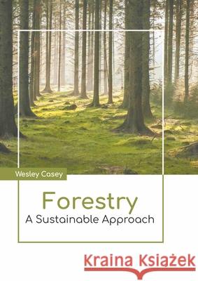 Forestry: A Sustainable Approach Wesley Casey 9781639892112 States Academic Press