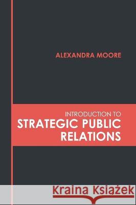 Introduction to Strategic Public Relations Alexandra Moore 9781639893126