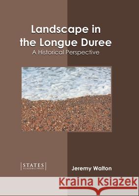 Landscape in the Longue Duree: A Historical Perspective Jeremy Walton 9781639893188 States Academic Press