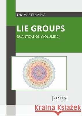 Lie Groups: Quantization (Volume 2) Thomas Fleming 9781639893294 States Academic Press