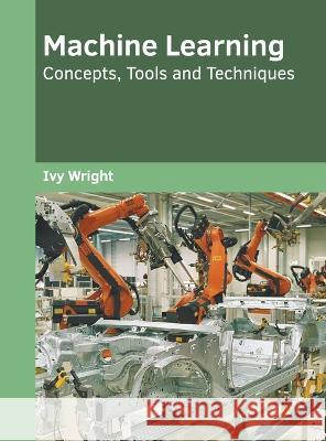 Machine Learning: Concepts, Tools and Techniques Ivy Wright 9781639893362 States Academic Press