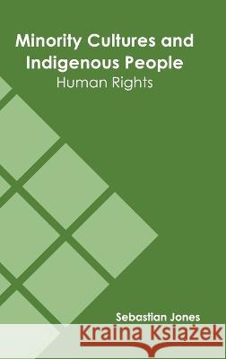 Minority Cultures and Indigenous People: Human Rights Sebastian Jones 9781639893577 States Academic Press