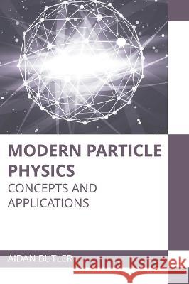 Modern Particle Physics: Concepts and Applications Aidan Butler 9781639893638 States Academic Press