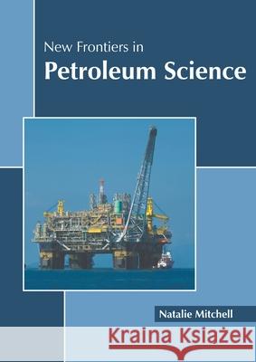 New Frontiers in Petroleum Science Natalie Mitchell 9781639893775 States Academic Press