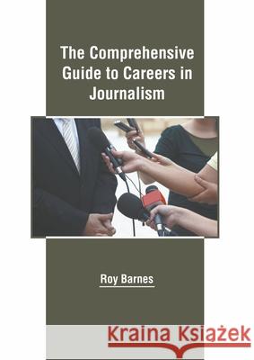 The Comprehensive Guide to Careers in Journalism Roy Barnes 9781639895120 States Academic Press