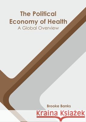 The Political Economy of Health: A Global Overview Brooke Banks 9781639895212 States Academic Press