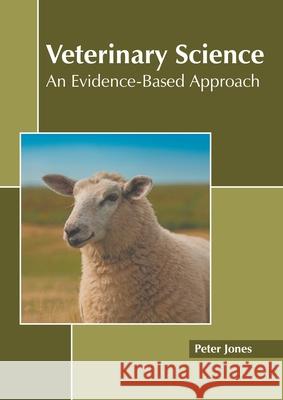 Veterinary Science: An Evidence-Based Approach Peter Jones 9781639895588 States Academic Press