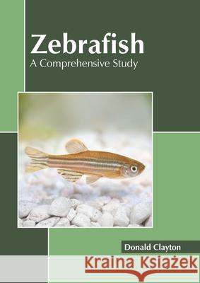 Zebrafish: A Comprehensive Study Donald Clayton 9781639895755 States Academic Press