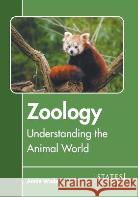 Zoology: Understanding the Animal World Annie Wade 9781639895779 States Academic Press