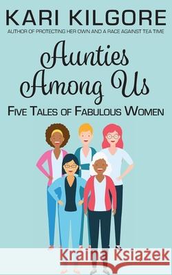 Aunties Among Us: Five Tales of Fabulous Women Kari Kilgore 9781639920181 Spiral Publishing, Ltd.