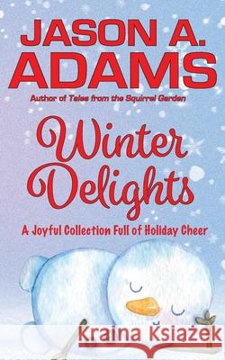 Winter Delights: A Holiday Collection of Snow-Covered Stories Jason a. Adams 9781639920570