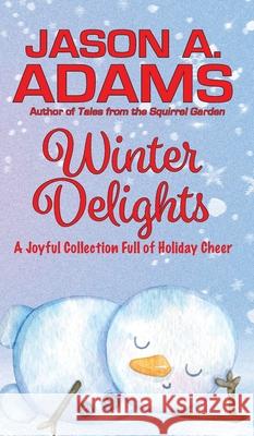 Winter Delights: A Holiday Collection of Snow-Covered Stories Jason a. Adams 9781639920594