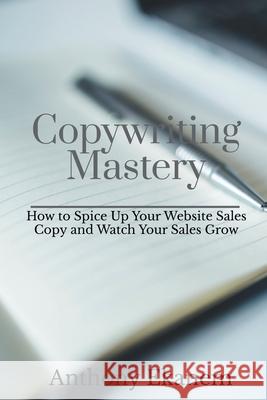 Copywriting Mastery: How to Spice Up Your Website Sales Copy and Watch Your Sales Grow Anthony Ekanem 9781639974092 Notion Press