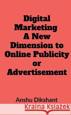 Digital Marketing - A New Dimension to Online Publicity or Advertisement Priyanka Yadav   9781639974122
