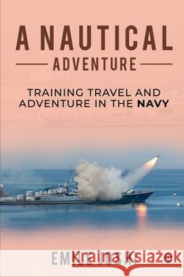 A Nautical Adventure: Training travel and Adventure in the Navy Emile Joshi 9781639976409