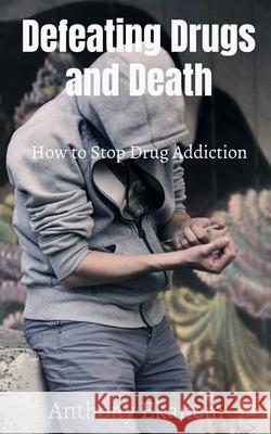 Defeating Drugs and Death: How to Stop Drug Addiction Anthony Ekanem 9781639977093 Notion Press