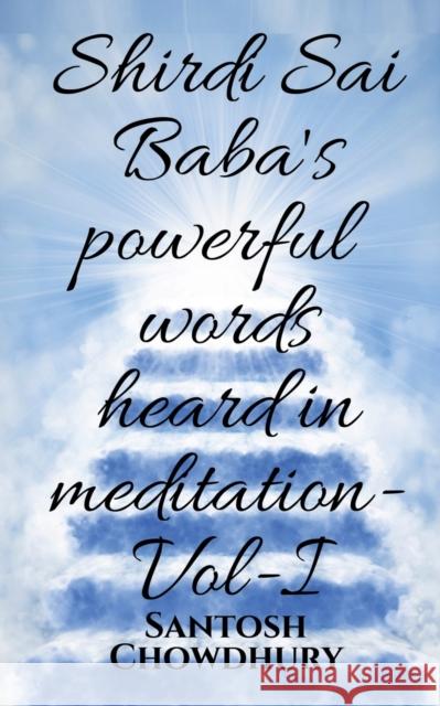 Shirdi Sai Baba's powerful words heard in meditation- Vol -I Santosh Chowdhury 9781639979493