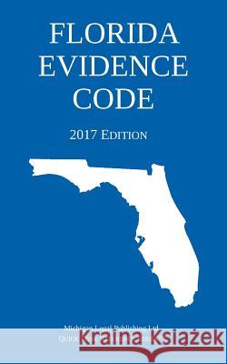 Florida Evidence Code; 2017 Edition Michigan Legal Publishing Ltd 9781640020078 Michigan Legal Publishing Ltd.