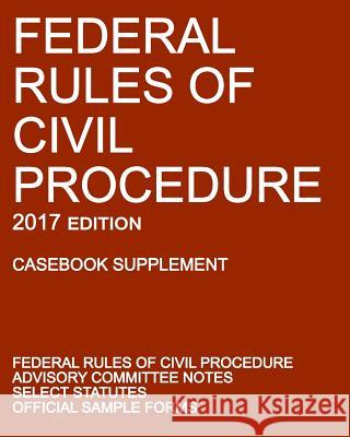 Federal Rules of Civil Procedure; 2017 Edition (Casebook Supplement): With Advisory Committee Notes, Select Statutes, and Official Forms Michigan Legal Publishing Ltd 9781640020177 Michigan Legal Publishing Ltd.