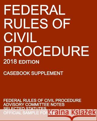 Federal Rules of Civil Procedure; 2018 Edition (Casebook Supplement): With Advisory Committee Notes, Selected Statutes, and Official Forms Michigan Legal Publishing Ltd 9781640020207 Michigan Legal Publishing Ltd.