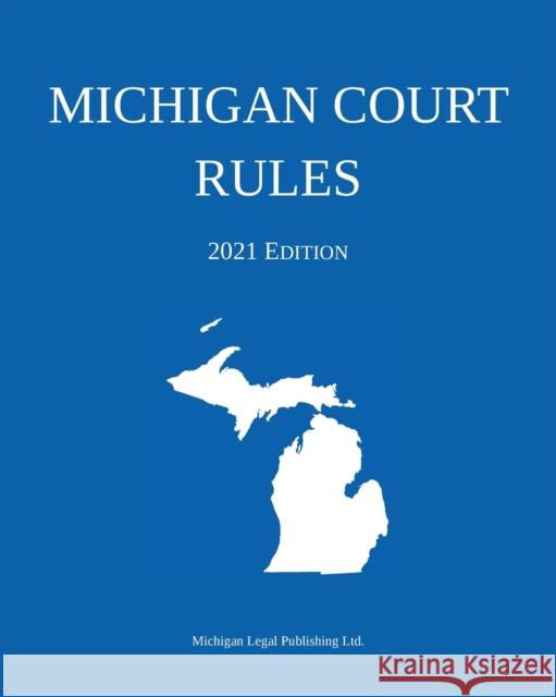 Michigan Court Rules; 2021 Edition Michigan Legal Publishing Ltd 9781640021020 Michigan Legal Publishing Ltd.