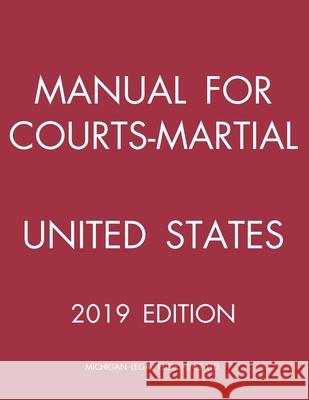 Manual for Courts-Martial United States (2019 Edition) Michigan Legal Publishing Ltd 9781640021037 Michigan Legal Publishing Ltd.