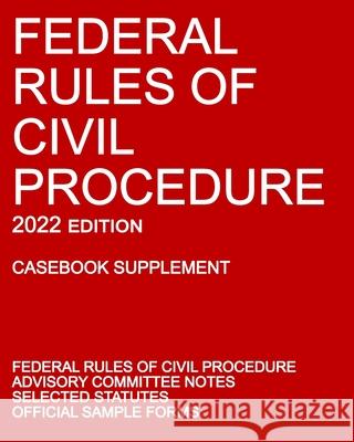 Federal Rules of Civil Procedure; 2022 Edition (Casebook Supplement): With Advisory Committee Notes, Selected Statutes, and Official Forms Michigan Legal Publishing Ltd 9781640021075 Michigan Legal Publishing Ltd.