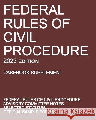 Federal Rules of Civil Procedure; 2023 Edition (Casebook Supplement): With Advisory Committee Notes, Selected Statutes, and Official Forms Michigan Legal Publishing Ltd 9781640021358 Michigan Legal Publishing Ltd.