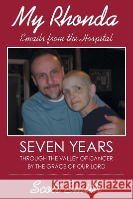 My Rhonda: Emails from the Hospital; Seven Years through the Valley of Cancer by the Grace of Our Lord Smith, Scott 9781640033061