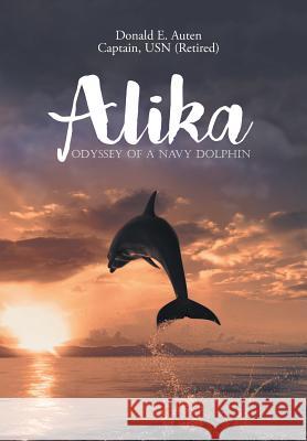Alika: Odyssey of a Navy Dolphin Donald E Auten 9781640037373 Covenant Books