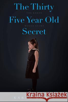 The Thirty Five Year Old Secret: The Karen Woods Story Karen Woods 9781640037724 Covenant Books