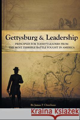 Gettysburg and Leadership: Principles for Today's Leaders from the Most Terrible Battle Fought in America James P. Osterhaus 9781640037854 Covenant Books