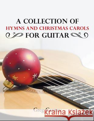 A Collection of Hymns and Christmas Carols for Guitar Greg Carney 9781640038110 Covenant Books