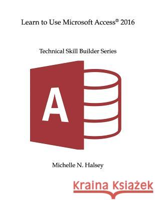 Learn to Use Microsoft Access 2016 Michelle N. Halsey 9781640042605