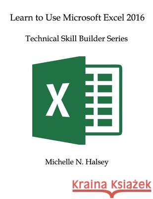Learn to Use Microsoft Excel 2016: Technical Skill Builder Series Michelle Halsey 9781640042964 Silver City Publications