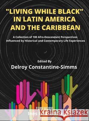 Living While Black In Latin America And The Caribbean: A Collection of 100 Afro-Descendant Perspectives Influenced by Historical and Contemporary Life Delroy Constantine-Simms 9781640070127 Think Doctor Publications