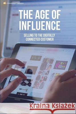 The Age of Influence: Selling to the Digitally Connected Customer Ted Rubin 9781640073616 Substantium