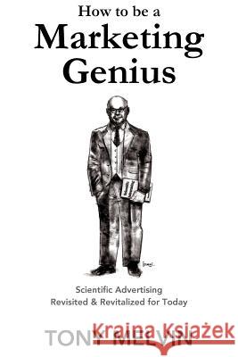 How to be a Marketing Genius: Scientific Advertising Revisited and Revitalized for Today Melvin, Tony 9781640074026 Awe Systems LLC