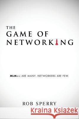 The Game of Networking: MLMers ARE MANY. NETWORKERS ARE FEW. Sperry, Rob 9781640074842 Rob Sperry