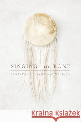 Singing into Bone: Stories of Vision and Healing Singer, Rebecca 9781640075603