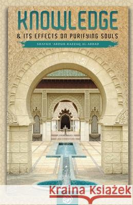 Knowledge & Its Effect on Purifying Souls Shaykh 'abdur-Razzaq Al-Abbad 9781640078895 Maktabatulirshad Publications Ltd